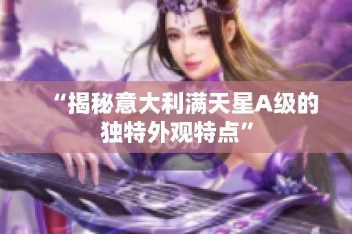 “揭秘意大利满天星A级的独特外观特点”