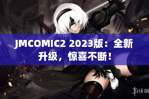 JMCOMIC2 2023版：全新升级，惊喜不断！