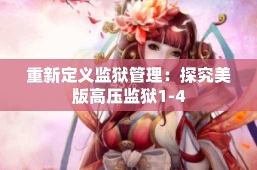 重新定义监狱管理：探究美版高压监狱1-4