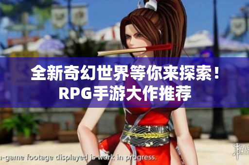 全新奇幻世界等你来探索！RPG手游大作推荐