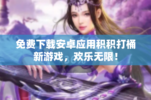 免费下载安卓应用积积打桶新游戏，欢乐无限！