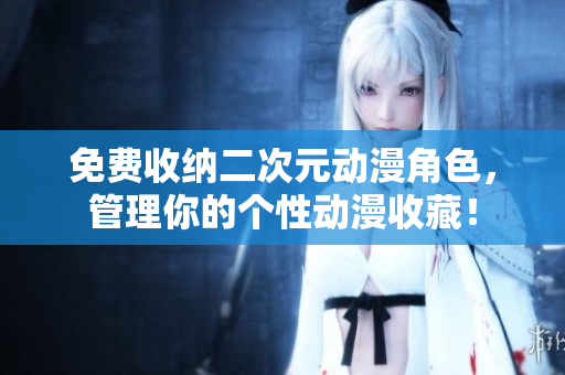 免费收纳二次元动漫角色，管理你的个性动漫收藏！