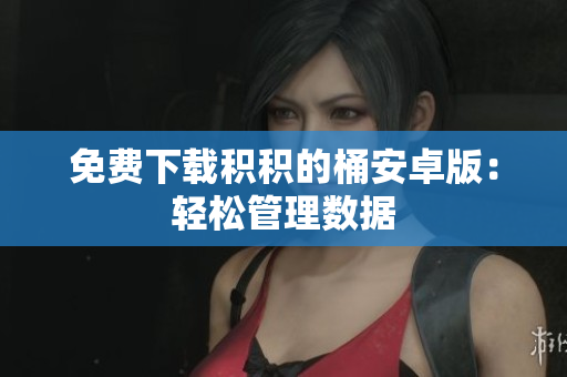 免费下载积积的桶安卓版：轻松管理数据