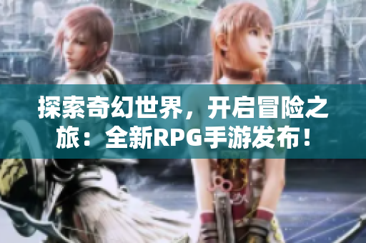 探索奇幻世界，开启冒险之旅：全新RPG手游发布！