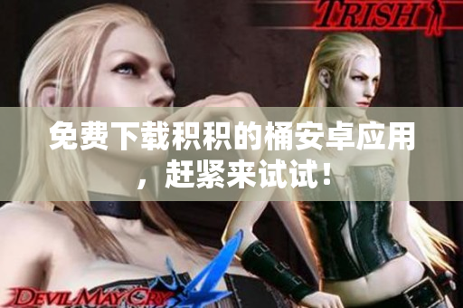 免费下载积积的桶安卓应用，赶紧来试试！
