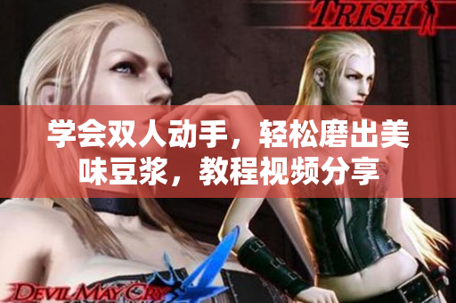 学会双人动手，轻松磨出美味豆浆，教程视频分享