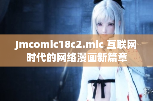 Jmcomic18c2.mic 互联网时代的网络漫画新篇章