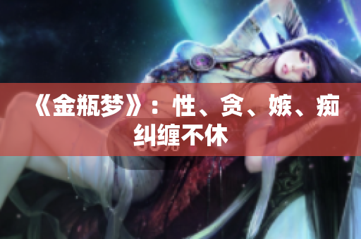 《金瓶梦》：性、贪、嫉、痴纠缠不休