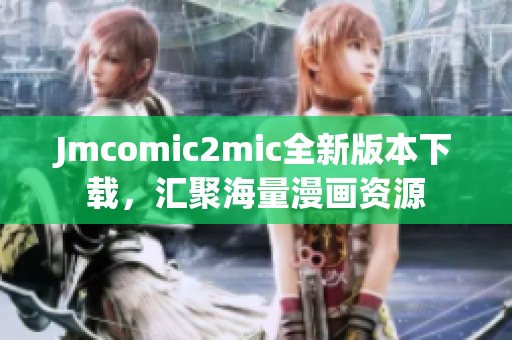 Jmcomic2mic全新版本下载，汇聚海量漫画资源