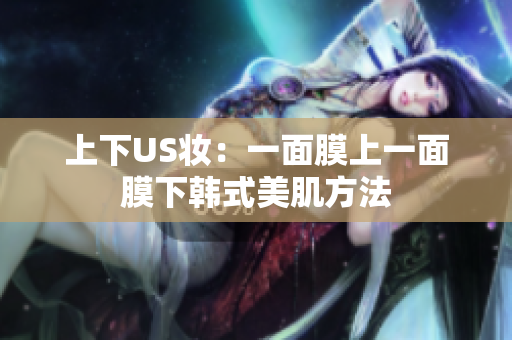 上下US妆：一面膜上一面膜下韩式美肌方法