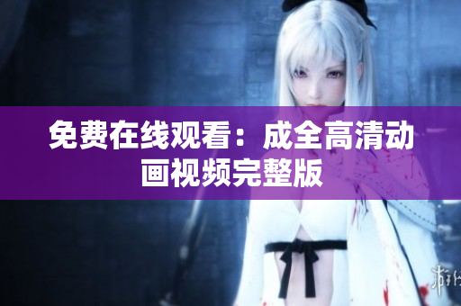 免费在线观看：成全高清动画视频完整版