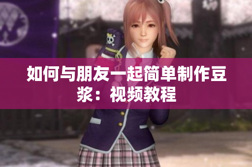 如何与朋友一起简单制作豆浆：视频教程