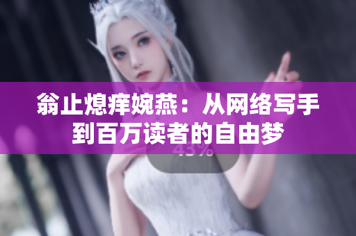 翁止熄痒婉燕：从网络写手到百万读者的自由梦