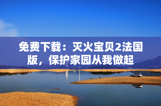 免费下载：灭火宝贝2法国版，保护家园从我做起