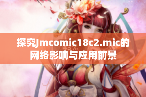 探究Jmcomic18c2.mic的网络影响与应用前景