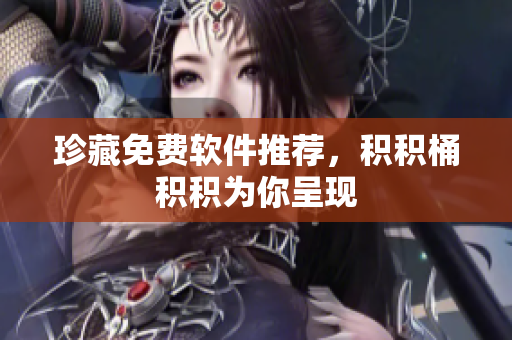 珍藏免费软件推荐，积积桶积积为你呈现