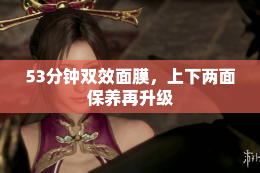 53分钟双效面膜，上下两面保养再升级