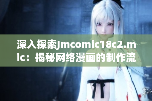 深入探索Jmcomic18c2.mic：揭秘网络漫画的制作流程