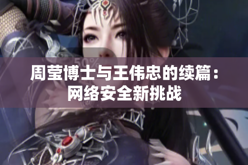 周莹博士与王伟忠的续篇：网络安全新挑战