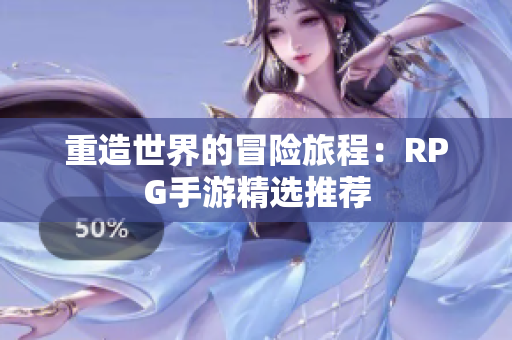 重造世界的冒险旅程：RPG手游精选推荐