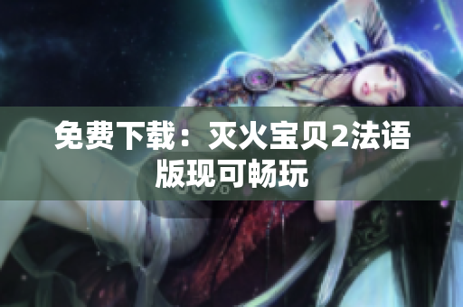 免费下载：灭火宝贝2法语版现可畅玩