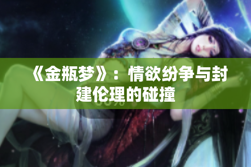 《金瓶梦》：情欲纷争与封建伦理的碰撞