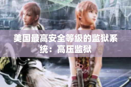 美国最高安全等级的监狱系统：高压监狱