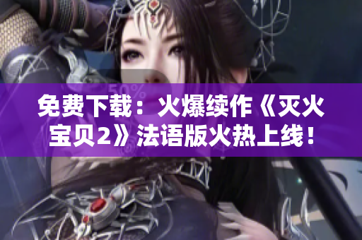 免费下载：火爆续作《灭火宝贝2》法语版火热上线！