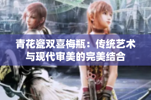 青花瓷双喜梅瓶：传统艺术与现代审美的完美结合