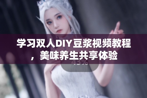 学习双人DIY豆浆视频教程，美味养生共享体验