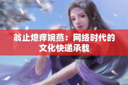 翁止熄痒婉燕：网络时代的文化快递承载