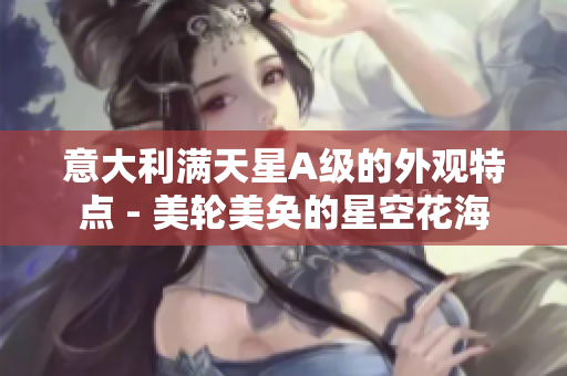 意大利满天星A级的外观特点 - 美轮美奂的星空花海