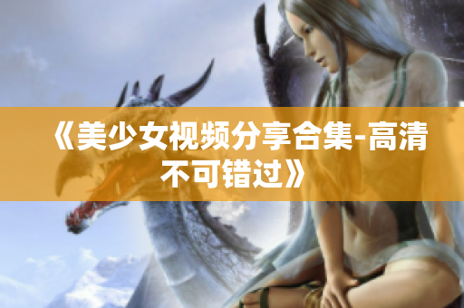 《美少女视频分享合集-高清不可错过》