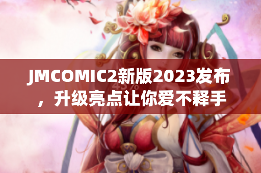 JMCOMIC2新版2023发布，升级亮点让你爱不释手
