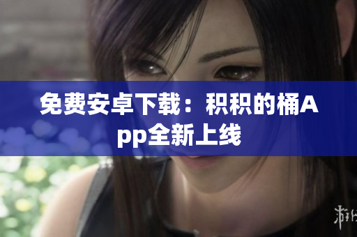 免费安卓下载：积积的桶App全新上线