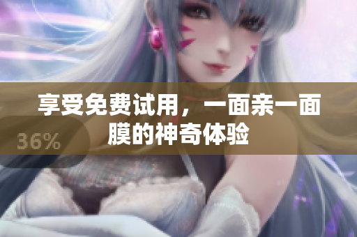 享受免费试用，一面亲一面膜的神奇体验