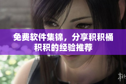 免费软件集锦，分享积积桶积积的经验推荐