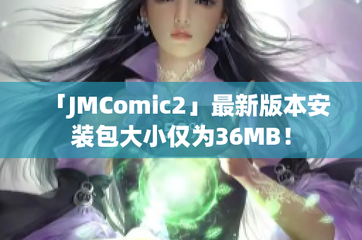 「JMComic2」最新版本安装包大小仅为36MB！