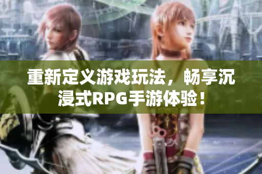 重新定义游戏玩法，畅享沉浸式RPG手游体验！