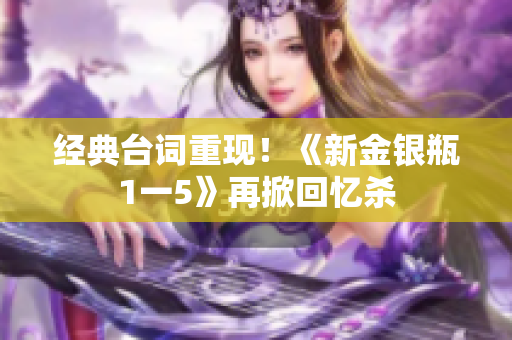 经典台词重现！《新金银瓶1一5》再掀回忆杀
