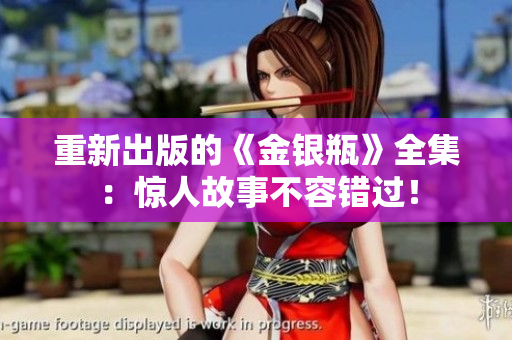 重新出版的《金银瓶》全集：惊人故事不容错过！