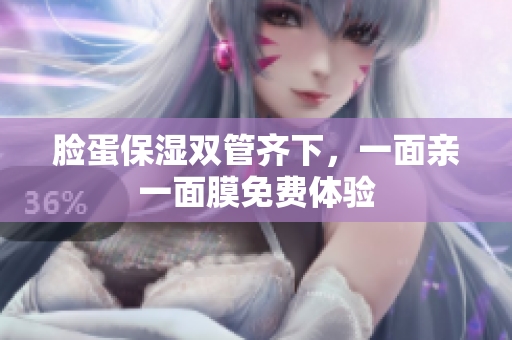 脸蛋保湿双管齐下，一面亲一面膜免费体验