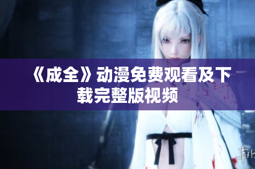 《成全》动漫免费观看及下载完整版视频