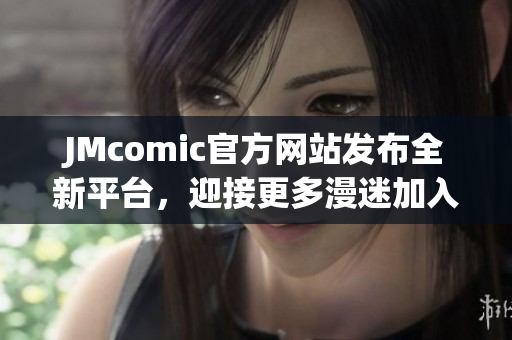 JMcomic官方网站发布全新平台，迎接更多漫迷加入