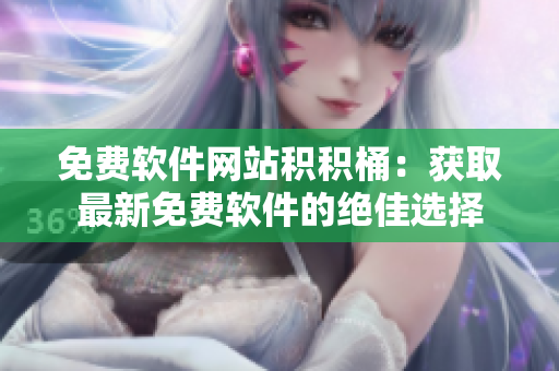 免费软件网站积积桶：获取最新免费软件的绝佳选择