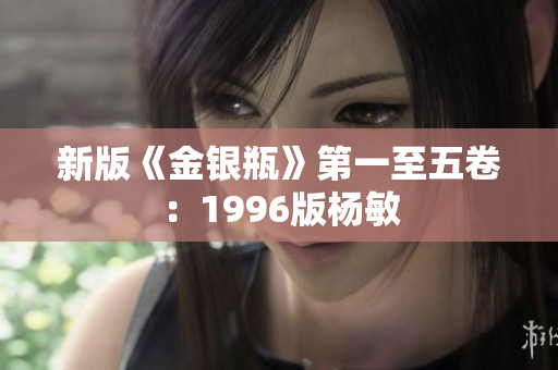 新版《金银瓶》第一至五卷：1996版杨敏