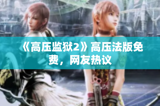 《高压监狱2》高压法版免费，网友热议