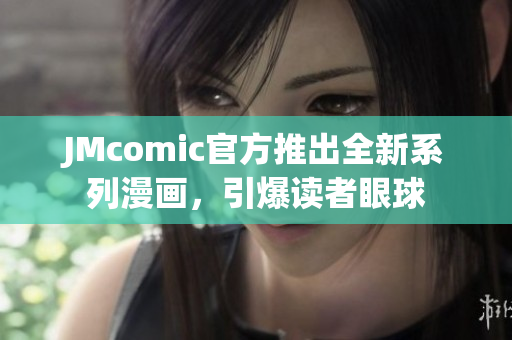 JMcomic官方推出全新系列漫画，引爆读者眼球