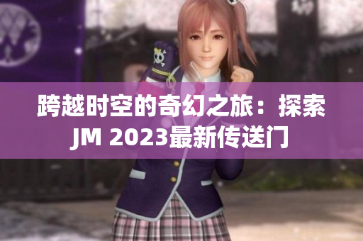 跨越时空的奇幻之旅：探索JM 2023最新传送门