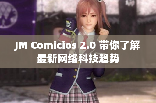 JM Comicios 2.0 带你了解最新网络科技趋势